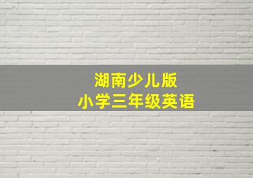 湖南少儿版 小学三年级英语